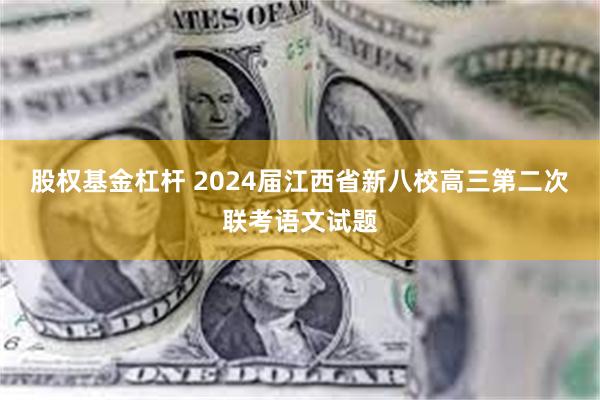 股权基金杠杆 2024届江西省新八校高三第二次联考语文试题