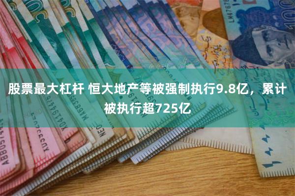 股票最大杠杆 恒大地产等被强制执行9.8亿，累计被执行超725亿