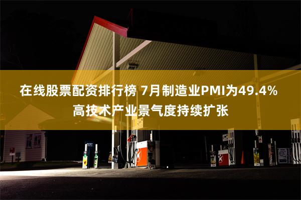 在线股票配资排行榜 7月制造业PMI为49.4% 高技术产业景气度持续扩张