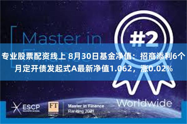 专业股票配资线上 8月30日基金净值：招商添利6个月定开债发起式A最新净值1.062，涨0.02%